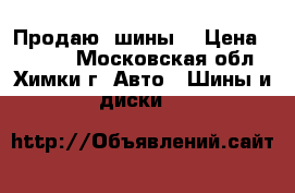 Продаю  шины  › Цена ­ 4 000 - Московская обл., Химки г. Авто » Шины и диски   